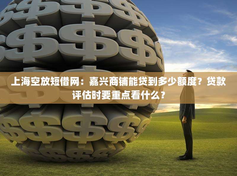 上海空放短借网:嘉兴商铺能贷到多少额度?贷款评估时要重点看什么?